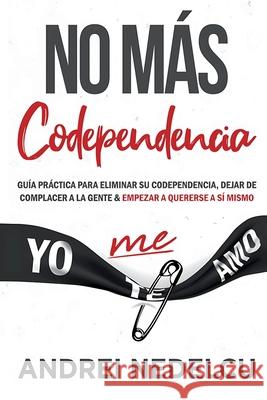 No M?s Codependencia: Gu?a Pr?ctica Para Eliminar Su Codependencia, Dejar De Complacer A La Gente Y Empezar A Quererse A S? Mismo (Spanish Edition) Andrei Nedelcu 9781961784178 Nedelcu Publishing LLC