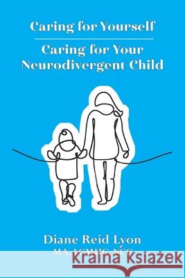 Caring for Yourself - Caring for Your Neurodivergent Child Diane Reid Lyon 9781961813809