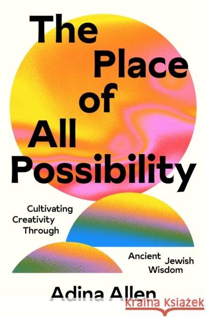 The Place of All Possibility: A Torah of Creativity Adina Allen 9781961814035 Ayin Press