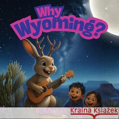 Why Wyoming? Robin Gail Bunn 9781961835122 Larkspur Lane Publishing, LLC