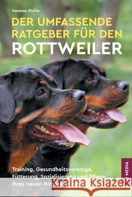 Der Umfassende Ratgeber F?r Den Rottweiler: Training, Gesundheitsvorsorge, F?tterung, Sozialisierung und Pflege Ihres Neuen Rottweiler-Welpen Vanessa Richie 9781961846296 LP Media Inc.