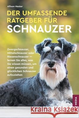 Der Umfassende Ratgeber F?r Schnauzer: Zwergschnauzer, Mittelschnauzer Oder Riesenschnauzer - Lernen Sie Alles, Was Sie Wissen M?ssen, Um Einen Gesund Allison Hester 9781961846302 LP Media Inc.