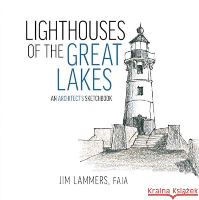 Lighthouses of the Great Lakes: An Architect’s Sketchbook Jim Lammers 9781961856240