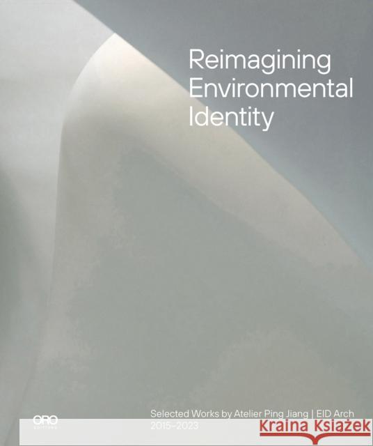 Reimagining Environmental Identity: Selected Works by Atelier Ping Jiang | EID Arch 2015–2023 Ping Jiang 9781961856387