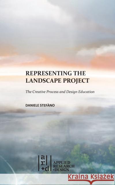 Representing the Landscape Project: The Creative Process and Design Education Daniele Stefano 9781961856585