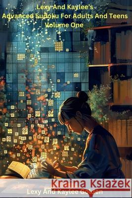 Lexy and Kaylee's Advanced Sudoku for Adults and Teens Volume One Lexy A. Golden Kaylee E. Golden Angel S. Gato 9781961889101 L & K Press