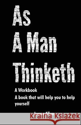 As a Man Thinketh: The Book That Will Help You To Help Yourself - A workbook James Allen   9781961902008 Litbooks