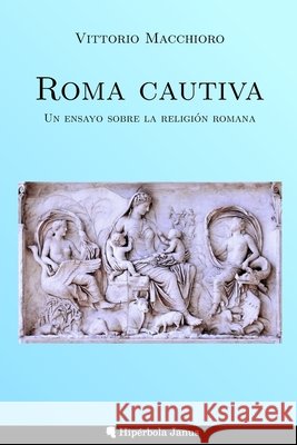 Roma cautiva: Un ensayo sobre la religi?n romana Vittorio Macchioro Gustavo Mate ?ngel Fern?nde 9781961928312 Hiperbola Janus