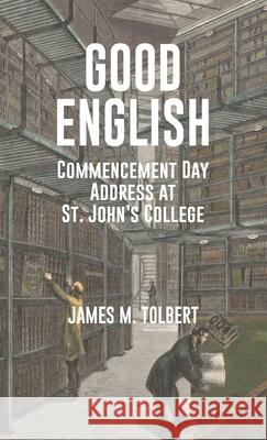 Good English: Commencement Day Address at St. John's College, May 1982 James M. Tolbert 9781961938212 Black Belt Press