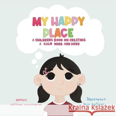 My Happy Place: A Children's Book on Creating a Calm Mind and Body Whitney Cunningham Lucy Huijser 9781961978638