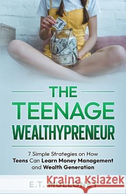 The Teenage Wealthypreneur: 7 Simple Strategies on How Teens Can Learn Money Management and Wealth Generation E T Mulloney   9781962000000 Teenage Financial Literacy