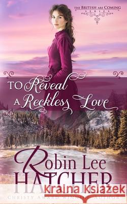 To Reveal a Reckless Love Robin Lee Hatcher 9781962005173 Robinsong, Inc.