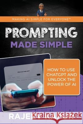 Prompting Made Simple: How to Use ChatGPT and Unlock the Power of AI Rajeev Kapur 9781962017060