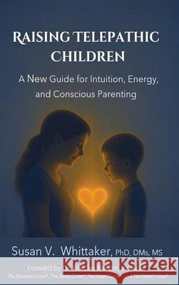 Raising Telepathic Children: A New Guide for Intuition, Energy, and Conscious Parenting Susan V. Whittaker 9781962022088 Wellsong Energetics, LLC.