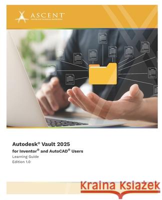 Autodesk Vault 2025 for Inventor and AutoCAD Users Ascent - Center for Technical Knowledge 9781962037457 Ascent, Center for Technical Knowledge