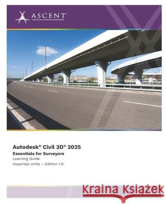 Autodesk Civil 3D 2025: Essentials for Surveyors (Imperial Units) Ascent - Center for Technical Knowledge 9781962037471 Ascent - Center for Technical Knowledge