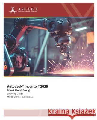 Autodesk Inventor 2025: Sheet Metal Design (Mixed Units) Ascent - Center for Technical Knowledge 9781962037525 Ascent - Center for Technical Knowledge