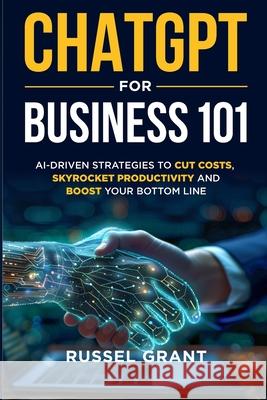 ChatGPT for Business 101: AI-Driven Strategies to Cut Costs, Skyrocket Productivity and Boost Your Bottom Line Russel Grant 9781962079099 Pebblefalls Publishing