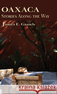 Oaxaca Stories Along the Way James E. Gaasch 9781962081276 Press at Cal Poly Humboldt