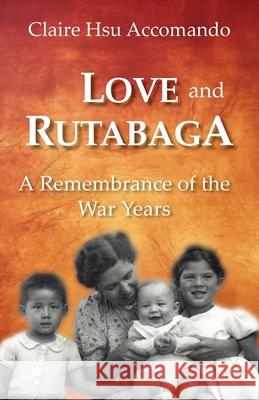 Love and Rutabaga: A Remembrance of the War Years Claire Hsu Accomando 9781962081313 Press at Cal Poly Humboldt