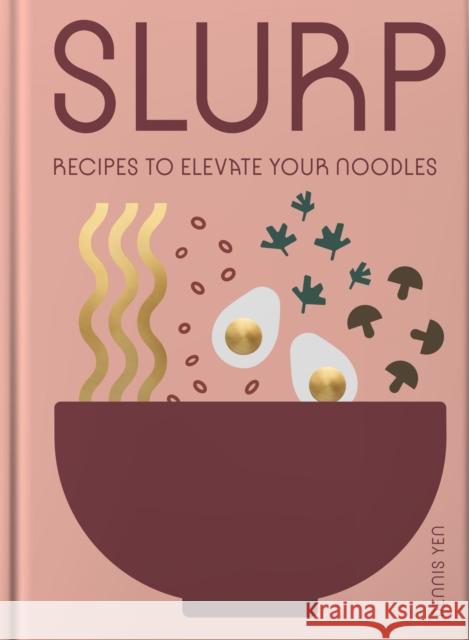 Slurp: Recipes to Elevate Your Noodles Yen, Dennis 9781962098106 Tra Publishing