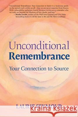 Unconditional Remembrance: Your Connection to Source Laurie S. Seymour 9781962112277 Scribe Hive Publishing LLC