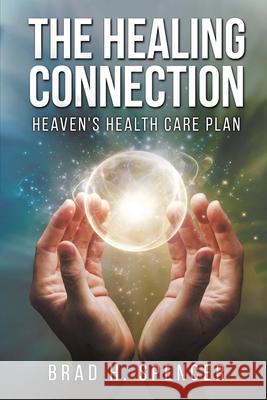 The Healing Connection: Heaven's Health Care Plan Brad H. Spencer 9781962142595 Brad H. Spencer