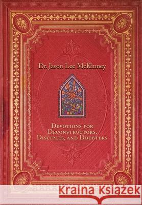Devotions for Deconstructors, Disciples, and Doubters Jason Lee McKinney 9781962218320 Wordcrafts Press