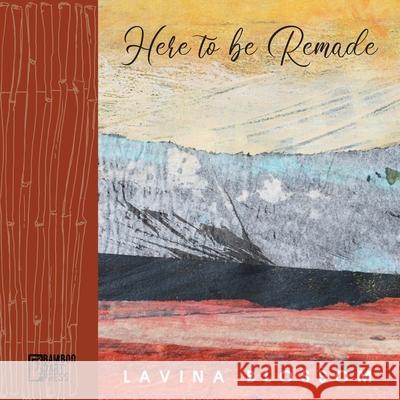 Here to Be Remade Lavina Blossom 9781962316231 Bamboo Dart Press