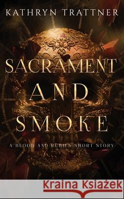 Sacrament and Smoke: A Blood and Rubies Story Kathryn Trattner 9781962327039 Kathryn Trattner