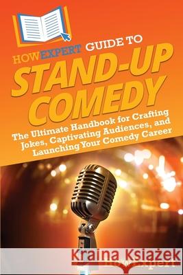 HowExpert Guide to Stand-Up Comedy: The Ultimate Handbook for Crafting Jokes, Captivating Audiences, and Launching Your Comedy Career Howexpert 9781962386937 Howexpert