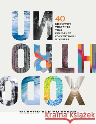 Unorthodox: 40 Disruptive Thoughts That Challenge Conventional Mindsets Martijn Va 9781962401241 Avail