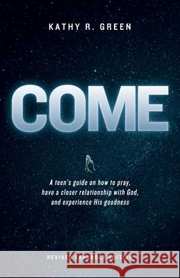 Come: A teen's guide on how to pray, have a closer relationship with God, and experience His goodness Kathy R. Green 9781962401852