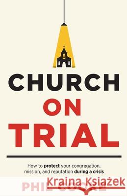Church on Trial: How to protect your congregation, mission, and reputation during a crisis Phil Cooke 9781962401937 Avail