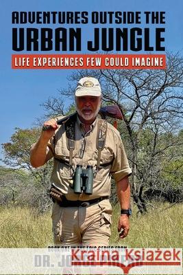 Adventures Outside the Urban Jungle: Life Experiences Few Could Imagine Jorge Pinero 9781962402576