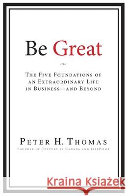 Be Great: The Five Foundations of an Extraordinary Life in Business - and Beyond Peter H. Thomas 9781962402637