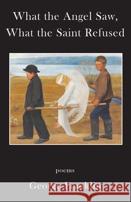 What the Angel Saw, What the Saint Refused George Franklin Haugen 9781962405041 Sheila-Na-Gig Editions