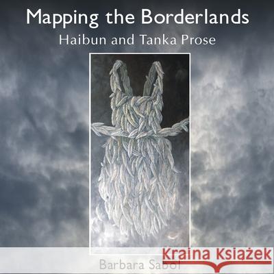 Mapping the Borderlands: haibun and tanka prose Barbara Sabol Hayley Haugen 9781962405157