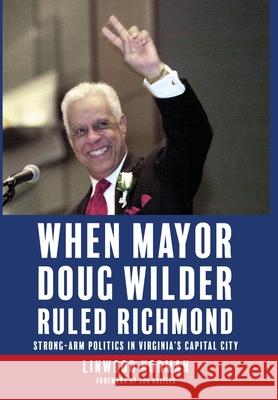 When Mayor Doug Wilder Ruled Richmond: Strong-Arm Politics in Virginia's Capital City Linwood Norman 9781962416214 Brandylane Publishers, Inc.