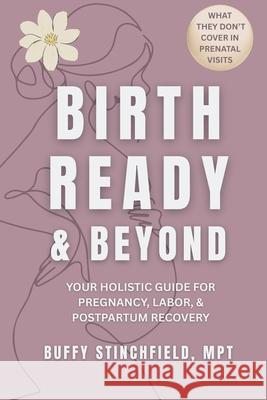 Birth Ready and Beyond: Your Holistic Guide for Pregnancy, Labor, and Postpartum Recovery Buffy Stinchfield Jordyn Webb 9781962417358 Little Black Book Publishing