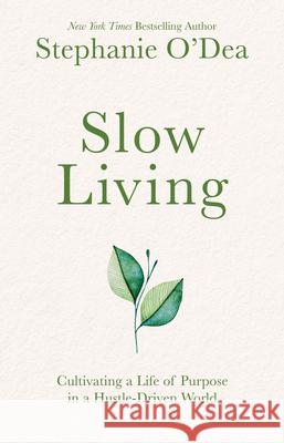 Slow Living: Cultivating a Life of Purpose in a Hustle-Driven World Stephanie O'Dea 9781962435079