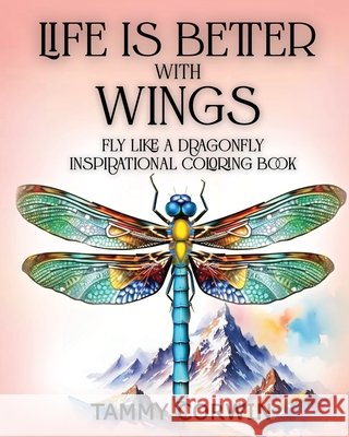 Life is Better with Wings: Fly Like a Dragonfly Tammy Corwin 9781962467384