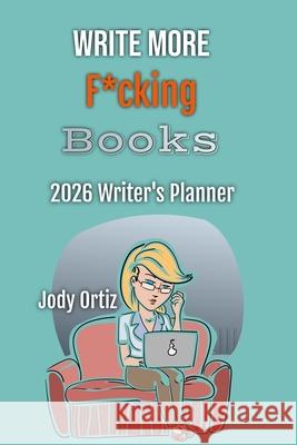 Write More F*cking Books!: The 2026 Writer's Planner Jody Ortiz 9781962490146 Haute Books Ink