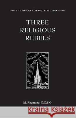 Three Religious Rebels: Forefathers of the Trappists M. Raymond 9781962503082 St. Aidan Press