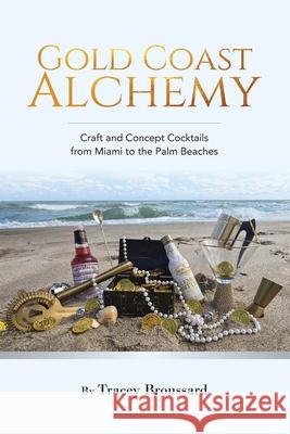 Gold Coast Alchemy: Craft and Concept Cocktails from Miami to the Palm Beaches Tracey Broussard 9781962539227 LCIX Editions