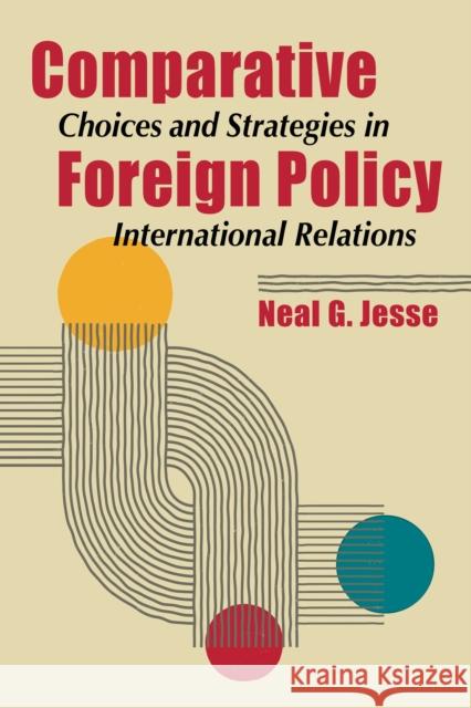 Comparative Foreign Policy: Choices and Strategies in International Relations Neal G. Jesse 9781962551748