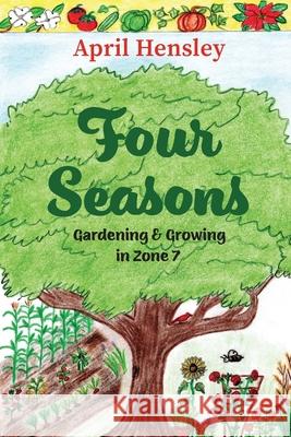 Four Seasons: Gardening & Growing in Zone 7 April Hensley 9781962561235 Little Creek Books