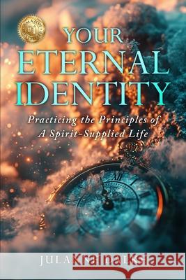 Your Eternal Identity: Practicing the Principles of a Spirit-Supplied Life Robert W. Jones Julanne Dalke 9781962570930 Spotlight Publishing House
