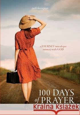 100 Days of Prayer: A JOURNEY into deeper intimacy with GOD (Prayer Journal Edition) Ruth Hovsepian 9781962581448