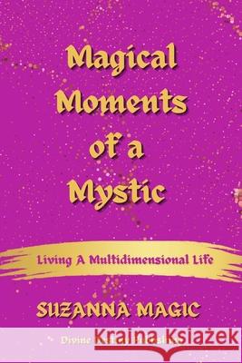Magical Moments of a Mystic: Living a Multidimensional Life Suzanna Magic 9781962582001